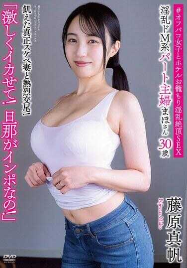 APAK-298 淫乱受虐系兼职主妇真帆 30岁“狠狠地让我高潮！老公是阳痿！” 饥渴的真正淫荡妻子与热烈交尾！ ＃与外出约炮女子酒店闭门淫乱绝顶性爱 藤原真帆