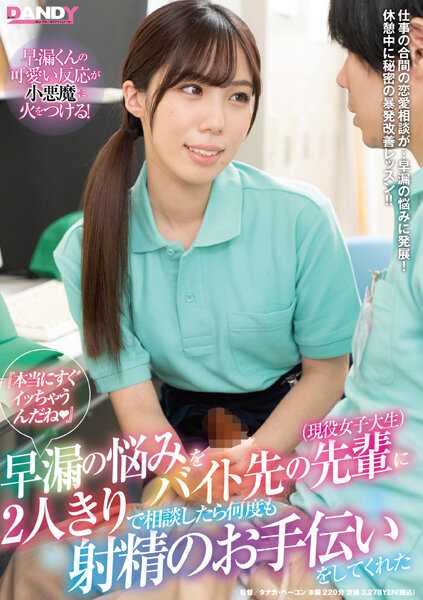DANDY-800 ‘真的马上就射了啊（心跳）’早射的烦恼在打工的地方和前辈（现役女大学生）两人独处时商量，结果她多次帮忙射精