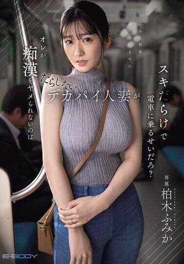 EBWH-309 老子戒不掉肛是因为那个邋遢的巨乳人妻衣服破绽百出地坐电车吧？ 柱木文香