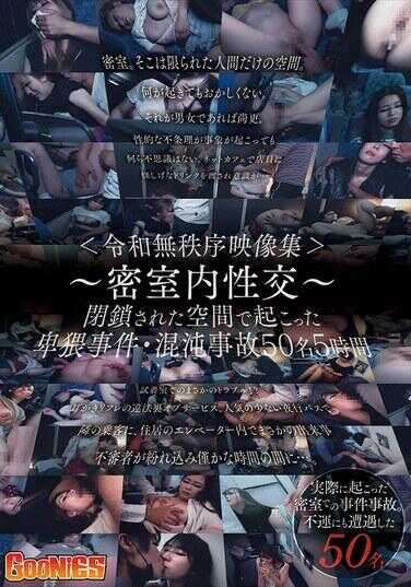 GNS-112 ＜令和无序影像集＞～密室内性交～ 在封闭空间内发生的猥亵事件・混沌事故50人5小时