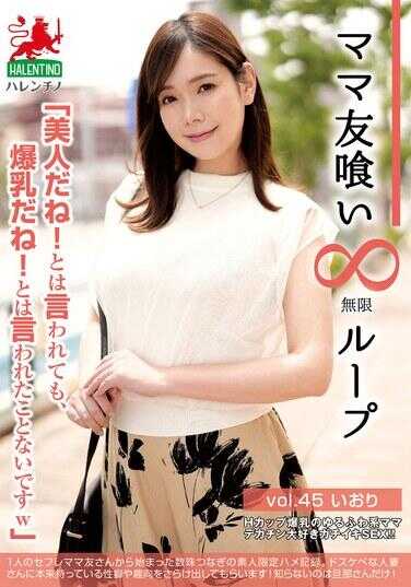 HALE-050 妈妈朋友无限循环 vol.45 伊织 “虽然有人说我漂亮！但从来没有人说过我爆乳w”