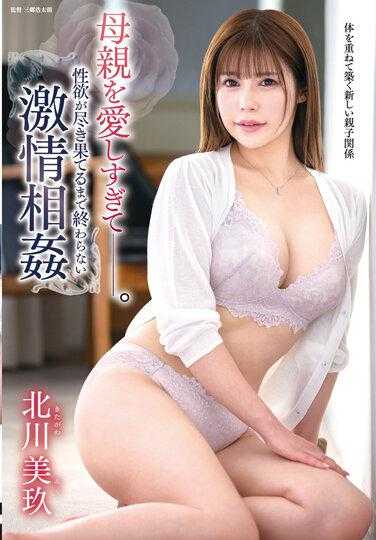 HIMA-99 母亲爱得太深——。直到性欲耗尽为止都不会结束的激情乱伦 北川美玖