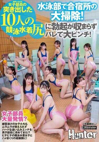 HUNTC-488 游泳部在合宿所大扫除！眼前展开的女子部员们突出的10人竞泳泳装臀部，让勃起无法收敛而被发现陷入大危机！练习过度的女子们也无法抑制骚动，向男子部员寻求激烈的追击性爱！？与紧绷的竞泳泳装女子疯狂做爱的超展开！