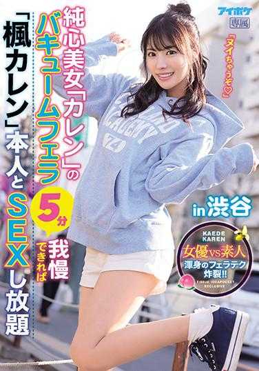 IPX-673 纯心美女“Karen”的真空口交5分钟忍耐后“枫Karen”本人与涩谷尽情SEX