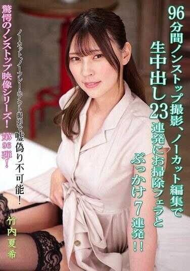 KV-302 96分钟无休止拍摄、无剪辑编辑中生中出23连发，加上清理口交和颜射7连发！！ 竹内夏希