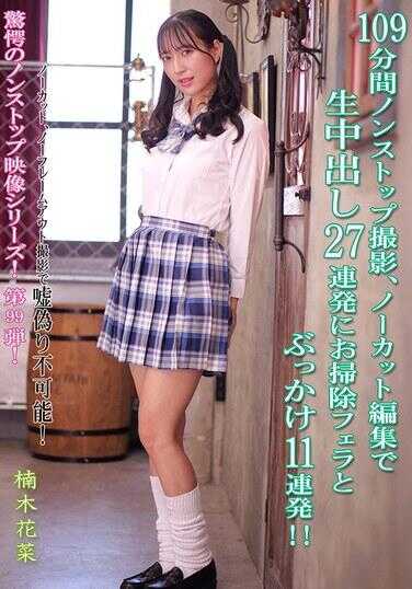 KV-311 109分钟无休止拍摄、无剪辑编辑，人生中出27连发！加上清理口交和颜射11连发！！ 木花葵