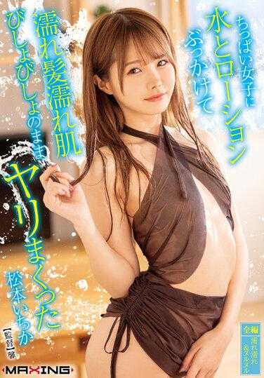 MXGS-1302 给贫乳女孩泼水和乳液，湿发湿身湿透了，继续疯狂做爱 松本一花