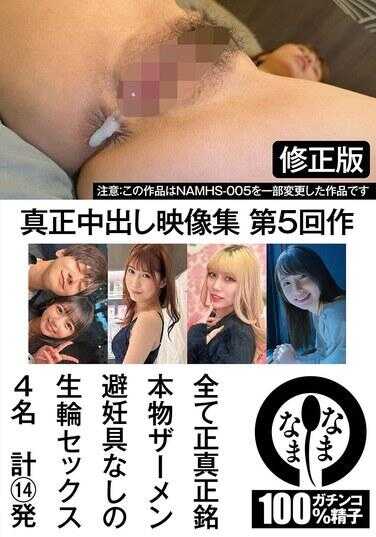NAMHS-005 真正中出影像集 第5部作品 修正版 全部真正中出真实精液 无避孕具的生插性爱 4名 合计14发