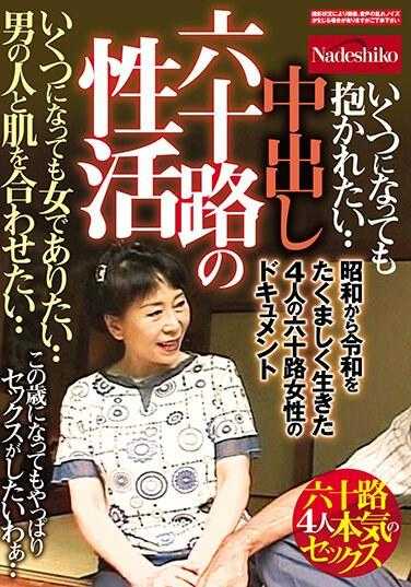 NASK-034 中出 六十岁的性生活 无论多大年纪都想做个女人·· 想和男人肌肤相亲·· 从昭和到令和顽强生活的四位六十岁女性的纪录片