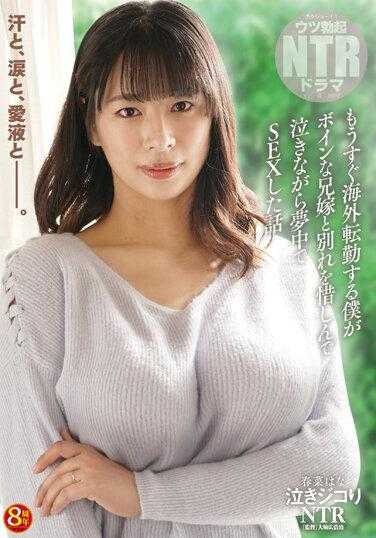 NKKD-307 哭泣的NTR 即将转往海外的我，一边哭一边与巨乳哥哥的妻子发生性关系，因为我后悔与她分手的故事。 - 春菜花