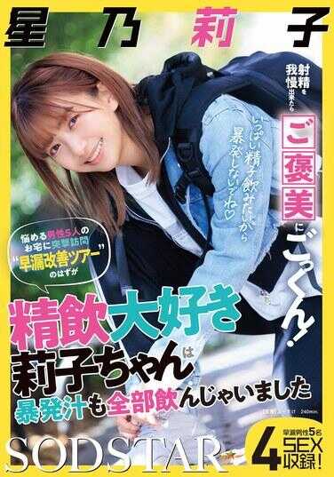 START-309 如果能忍住射精，就奖励你一口吞！本应展开“早泄改善之旅”，突击拜访5位苦恼男士的住所，结果超爱饮精的莉子酱竟把暴发汁也全部喝掉了。星乃莉子