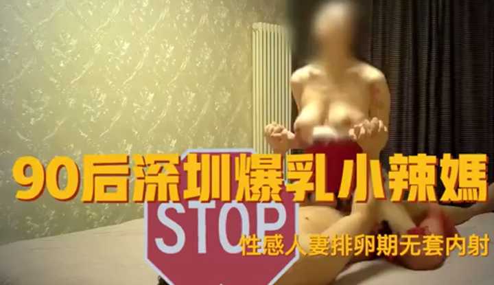 90后深圳人妻小辣椒 排卵期无套内射