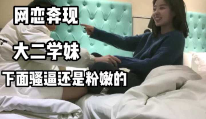网恋奔现的大二学妹 下面骚逼还是粉嫩的