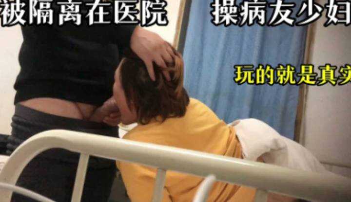 被隔离在医院，操病友少妇，玩的就是真实