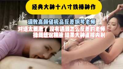 经典大神18吋铁棒神作，调教高颜值极品反差钢琴老师