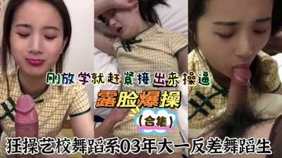 刚放学就赶紧出来操逼，露脸报操(合集)