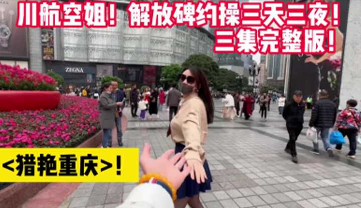 猎艳重庆！川航空姐！解放碑约操三天三夜