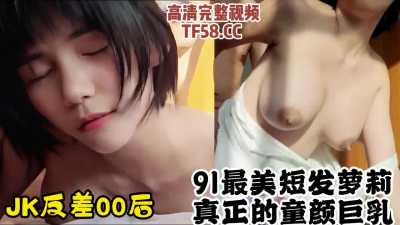 JK反差00后最美短发萝莉真正的童颜巨乳