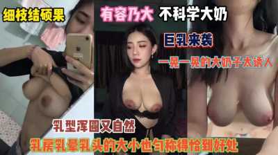 有容乃大不科学大奶，巨乳来袭一晃一晃的大奶子太诱人～