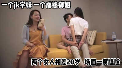 一个JK学妹一个成熟御姐，两个女人相差20岁，场面一度尴尬
