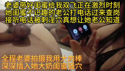 老婆带好闺密给我双飞，即便她老公打来查岗一样狠操她的穴