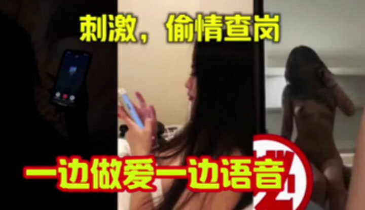 真刺激，偷情查岗～一边做爱一边语音好淫荡