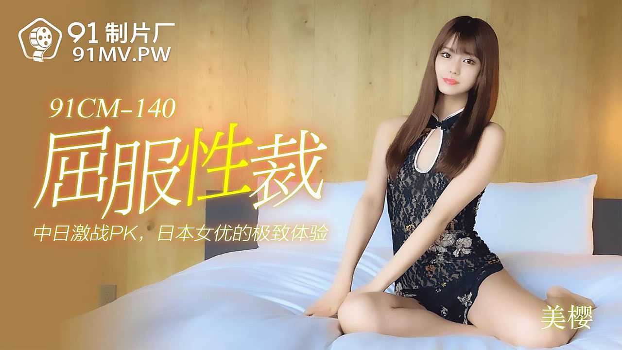 中日激战PK日本女优的极致体验 (91CM-140)