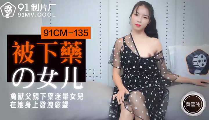 被下药的女儿 禽兽父亲下药迷晕女儿在他身上发泄欲望 (91CM135)