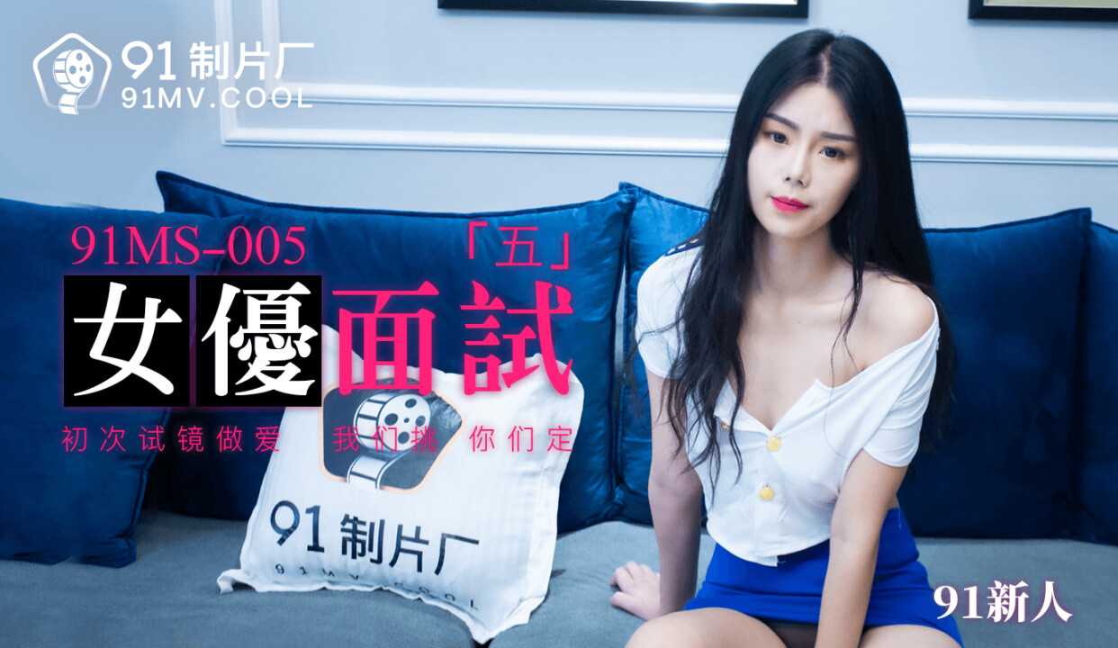 女优面试5 初次试镜做爱 我们挑 你们定 (91MS005)