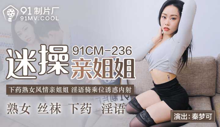 迷操亲姐姐 下药熟女风情亲姊姊 淫语骑乘位诱惑内射 (91CM236)