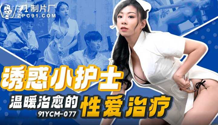 诱惑小护士温暖治愈的性爱治疗 (91YCM-077)