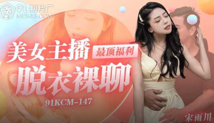 美女主播最顶福利脱衣裸聊 (91KCM-147)