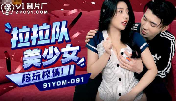 啦啦队美少妇陪玩榨精 (91YCM-091)