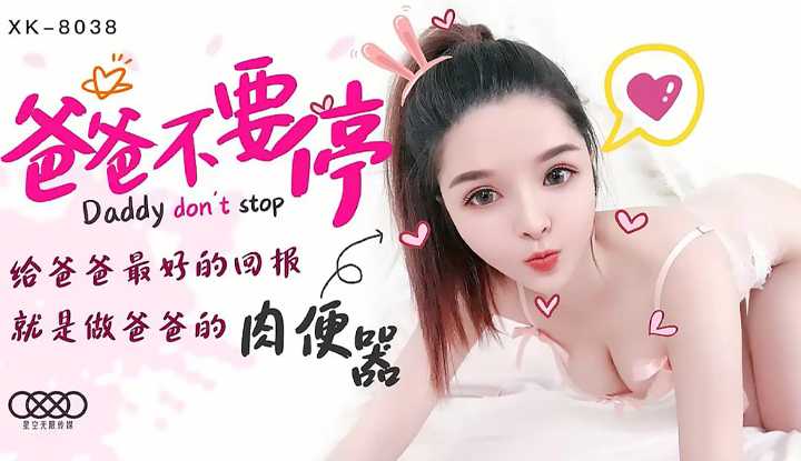 爸爸不要停 给爸爸最好的回报就是做爸爸的肉便器 (XK8038)