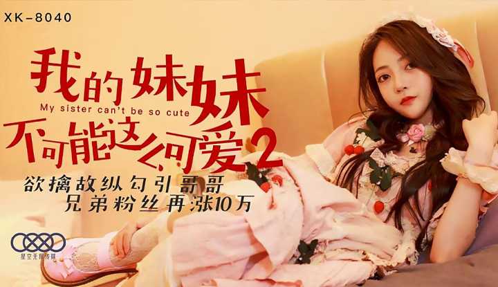 我的妹妹不可能这么可爱2 欲擒故纵勾引哥哥 兄弟粉丝再涨10万 (XK8040)