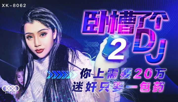 卧槽了个DJ 2 上你需要20万 迷奸只需一包药 (XK8062)
