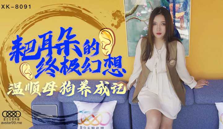 耙耳朵的终极幻想 温顺母狗养成记 (XK8091)