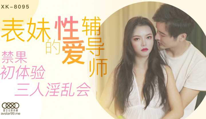 表妹的性爱辅导师 禁果初体验三人淫乱会 (XK8095)