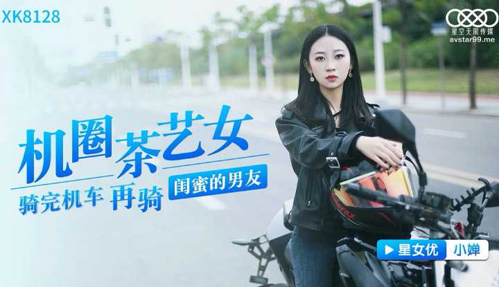机圈茶艺女 骑完机车再上闺蜜的男友 (XK8128)