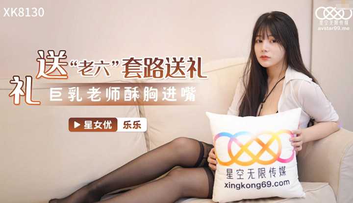 送礼 老六套路送礼 巨乳老师酥胸迸嘴 (XK8130)