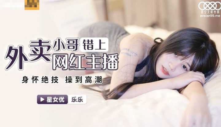 外卖小哥错上网红女主播 身怀绝技 操到高潮 (XKG023)