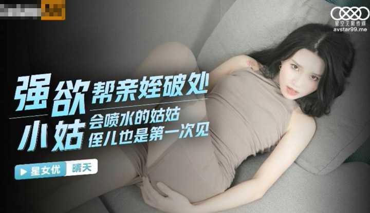 强欲小姑帮亲姪破处 会喷去的姑姑 姪儿也是第一次见  (XKG034)