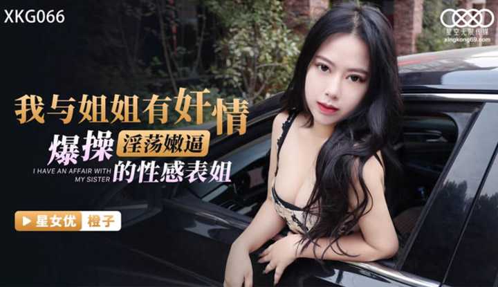 我与姐姐有奸情 操爆淫荡嫩逼的性感表姐 (XKG-066)