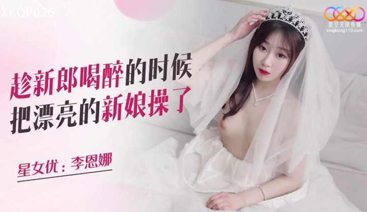 趁新郎喝醉的时候把漂亮的新娘操了 (XKQP-026)