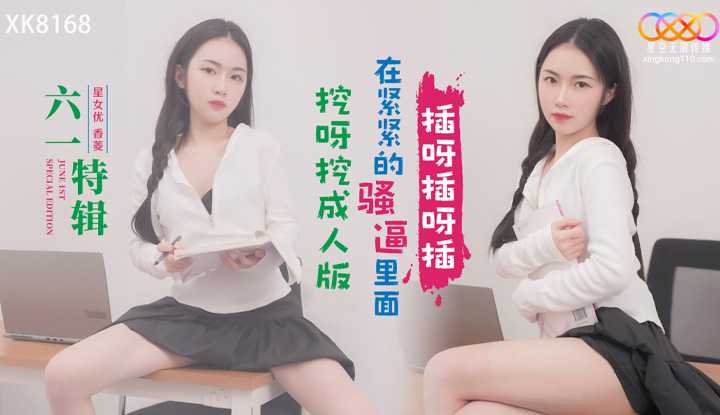 六一特辑挖呀挖成人版 在紧紧的骚逼里面插呀插呀插 (XK-8168)