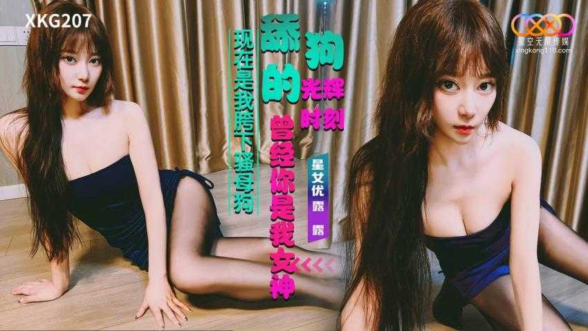舔狗的光辉时刻 曾经你是我的女神，现在是我跨下的骚母狗 (XKG-207)