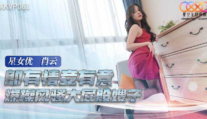 郎有情妾有意 爆操风骚大屁股嫂子 (XKVP-061)