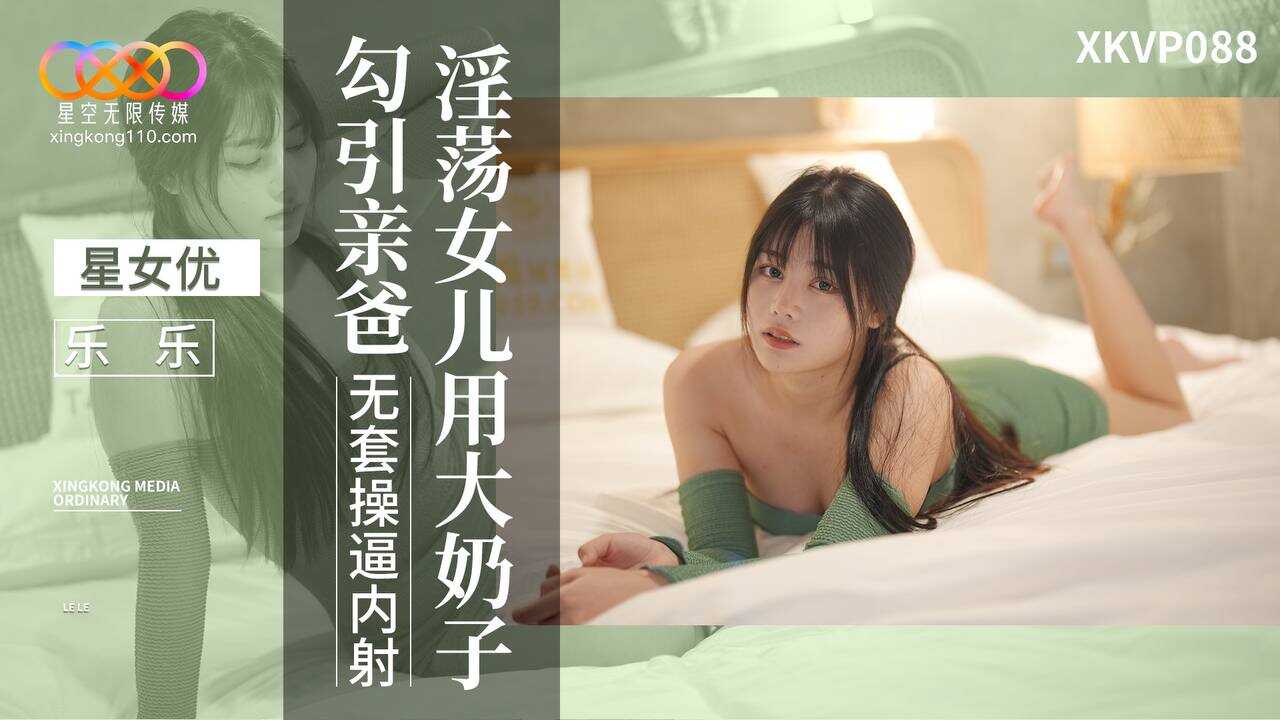 淫荡女儿用大奶子勾引亲爸 无套操屄内射 (XKVP-088)