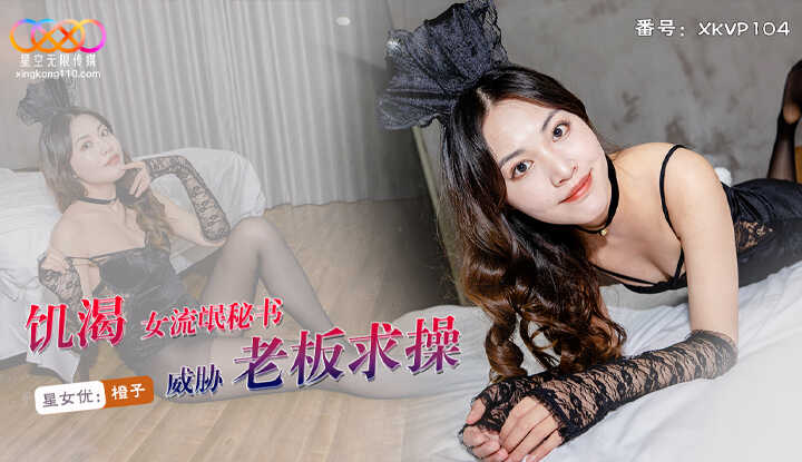 饥渴女流氓秘书 威胁老板求操 (XKVP-104)