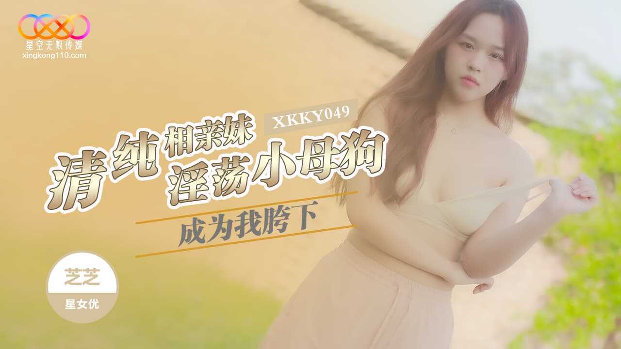 清纯相亲妹成为我胯下的淫荡小母狗 (XKKY-049)